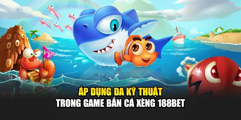 Áp dụng đa kỹ thuật trong game Bắn cá Xèng 188Bet