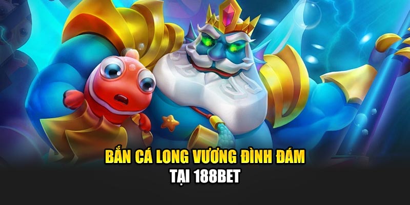 Bắn cá Long Vương đình đám tại 188Bet