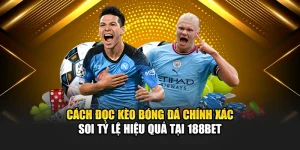 Cách Đọc Kèo Bóng Đá Chính Xác Soi Tỷ Lệ Hiệu Quả Tại 188Bet