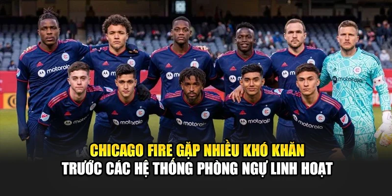 Chicago Fire gặp nhiều khó khăn trước các hệ thống phòng ngự linh hoạt