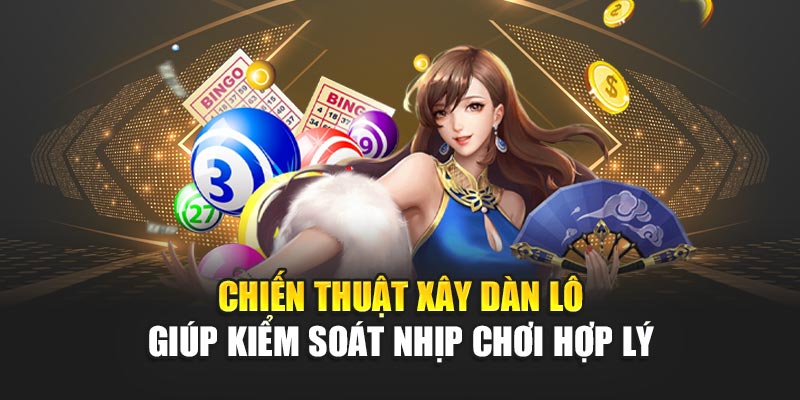 Chiến thuật xây dàn lô giúp kiểm soát nhịp chơi hợp lý