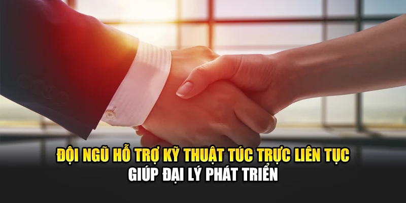 Đội ngũ hỗ trợ kỹ thuật túc trực liên tục giúp đại lý phát triển