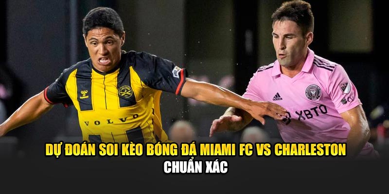 Dự đoán soi kèo bóng đá Miami FC vs Charleston chuẩn xác