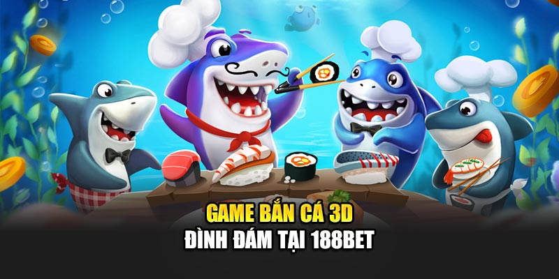 Game bắn cá 3D đình đám tại 188Bet