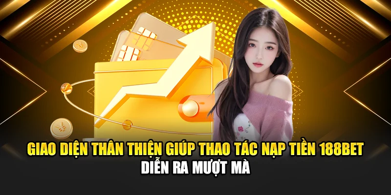 Giao diện thân thiện giúp thao tác nạp tiền 188bet diễn ra mượt mà