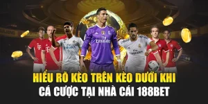 Hiểu Rõ Kèo Trên Kèo Dưới Khi Cá Cược Tại Nhà Cái 188Bet